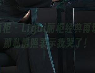 Ligui丽柜 - Ligui丽柜经典再现，可馨那私房照表示我哭了！