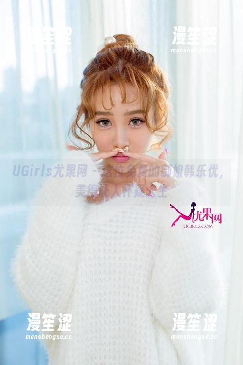 UGirls尤果网-韩乐优 UGirls尤果网 - 这位免费的御姐韩乐优,美得让人怀疑人生