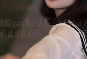 网盘上的yuuhui玉汇，PA15泳装显然不只是泳装而已，来一探究竟吧！