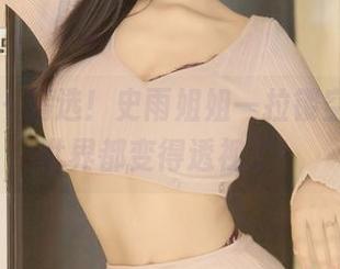 秀人网 – 精选！史雨姐姐一拉镂空，整个世界都变得透视了！